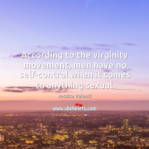 According to the virginity movement, men have no self-control when it comes Jessica Valenti Picture Quote