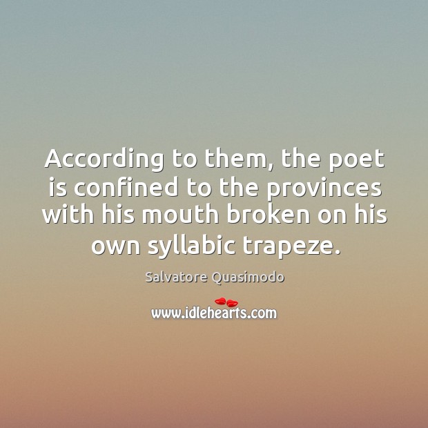 According to them, the poet is confined to the provinces with his mouth broken on his own syllabic trapeze. Salvatore Quasimodo Picture Quote