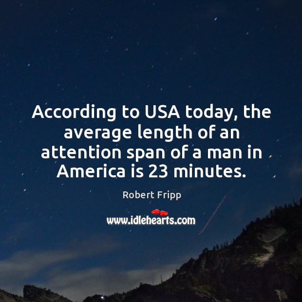 According to usa today, the average length of an attention span of a man in america is 23 minutes. Image