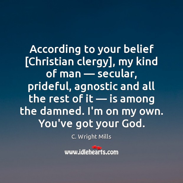 According to your belief [Christian clergy], my kind of man — secular, prideful, 