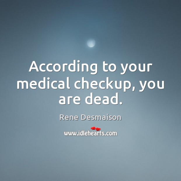 According to your medical checkup, you are dead. Rene Desmaison Picture Quote
