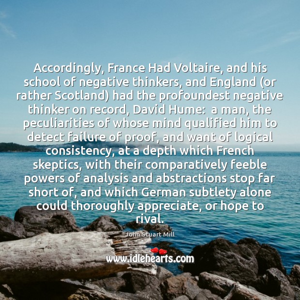 Accordingly, France Had Voltaire, and his school of negative thinkers, and England ( John Stuart Mill Picture Quote