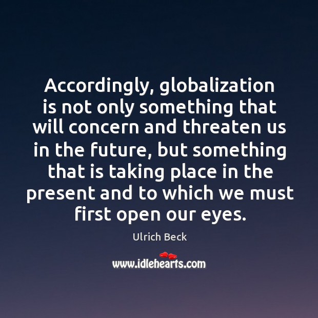 Accordingly, globalization is not only something that will concern and threaten us in the Ulrich Beck Picture Quote