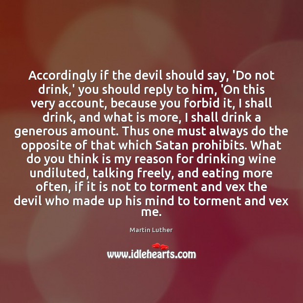 Accordingly if the devil should say, ‘Do not drink,’ you should Martin Luther Picture Quote