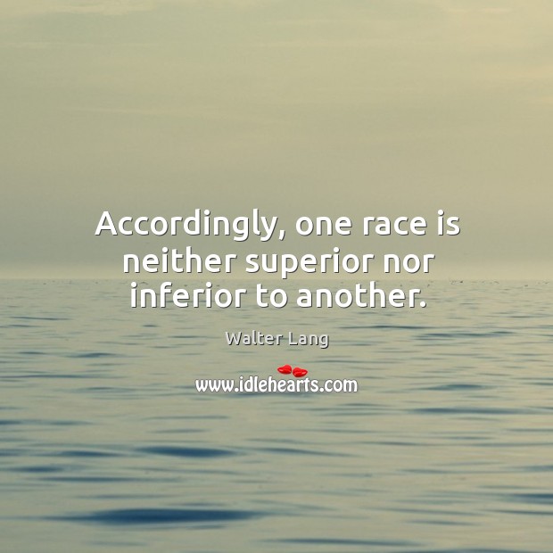 Accordingly, one race is neither superior nor inferior to another. Walter Lang Picture Quote