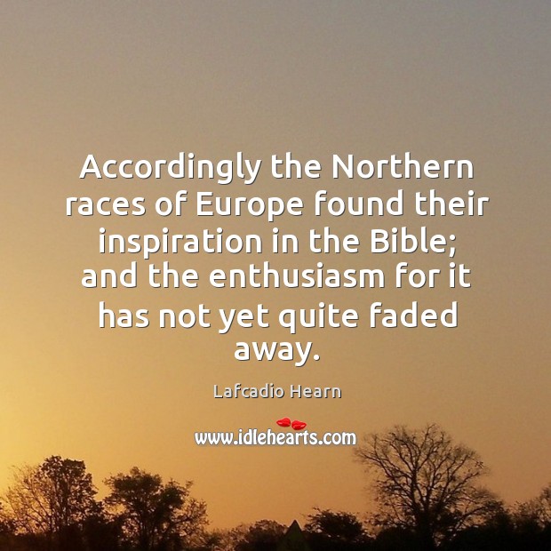 Accordingly the northern races of europe found their inspiration in the bible Lafcadio Hearn Picture Quote