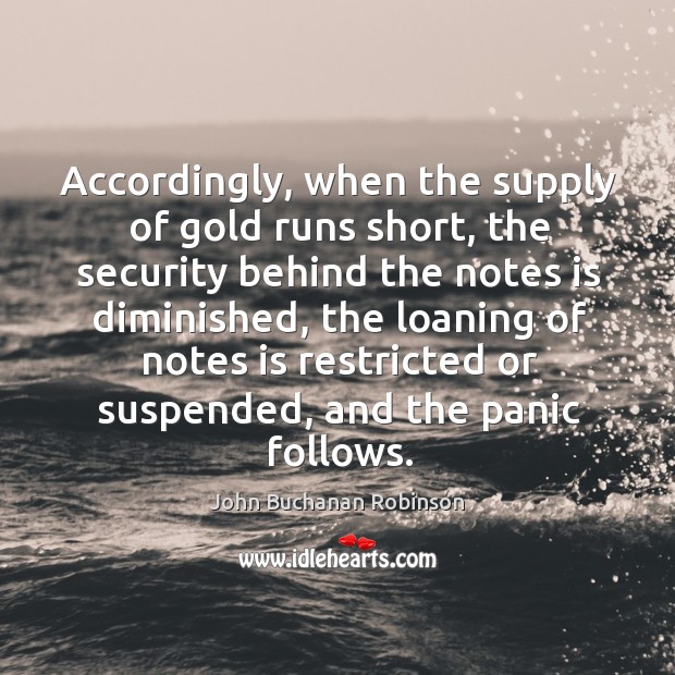 Accordingly, when the supply of gold runs short, the security behind the notes is diminished John Buchanan Robinson Picture Quote