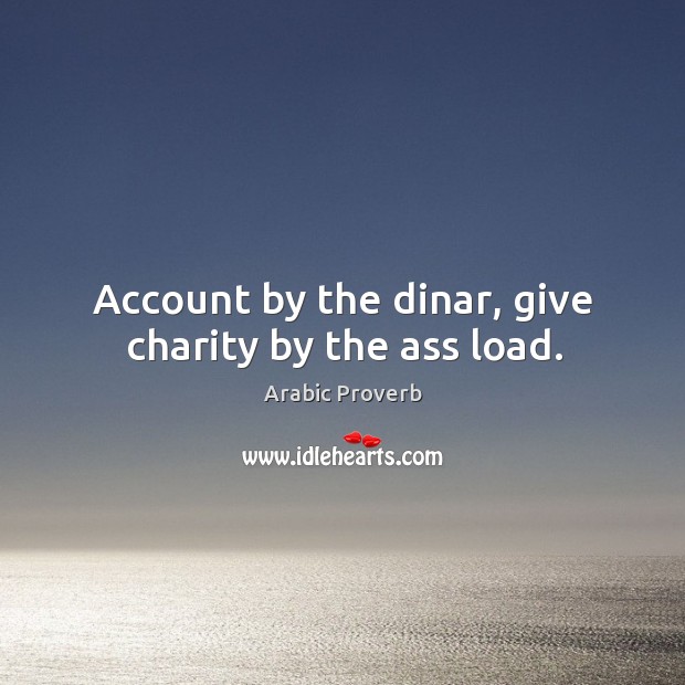 Account by the dinar, give charity by the ass load. Arabic Proverbs Image