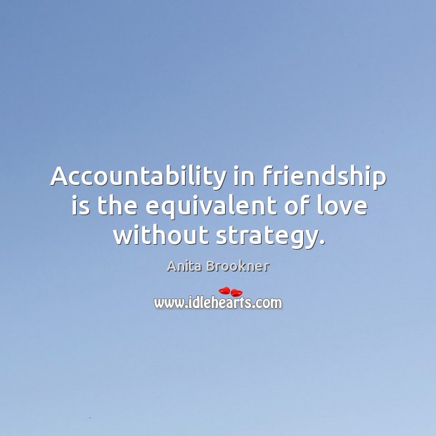 Accountability in friendship is the equivalent of love without strategy. Anita Brookner Picture Quote