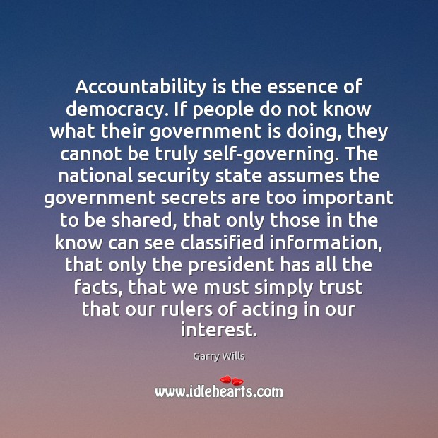 Accountability is the essence of democracy. If people do not know what Garry Wills Picture Quote