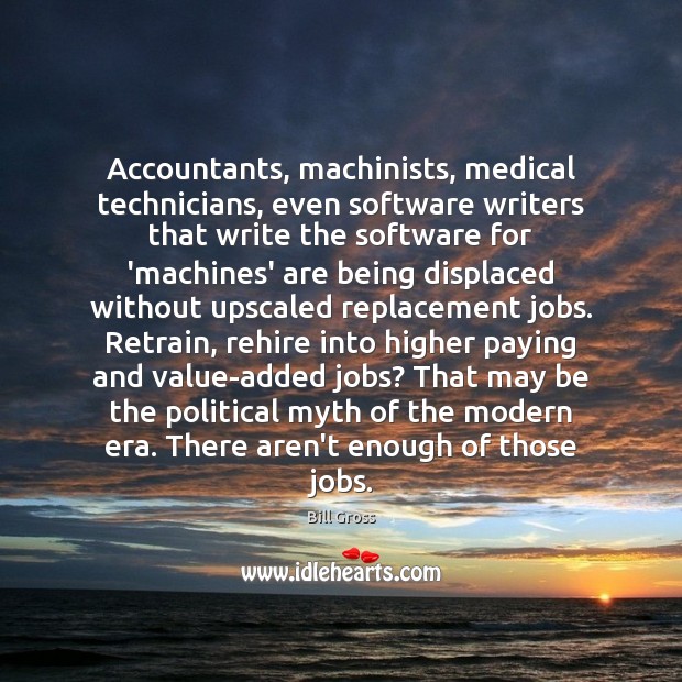 Accountants, machinists, medical technicians, even software writers that write the software for Bill Gross Picture Quote