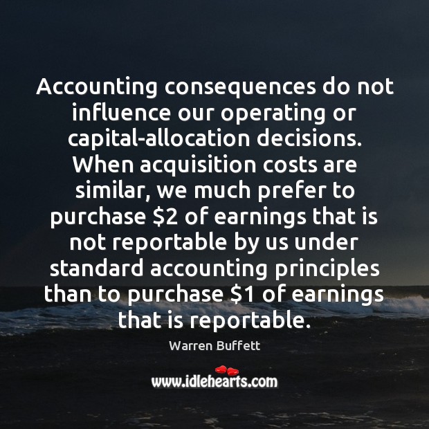 Accounting consequences do not influence our operating or capital-allocation decisions. When acquisition Warren Buffett Picture Quote