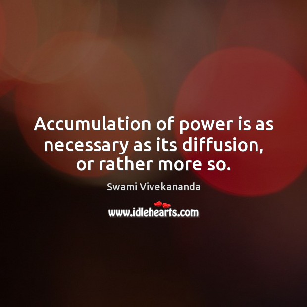 Accumulation of power is as necessary as its diffusion, or rather more so. Power Quotes Image