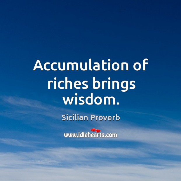 Accumulation of riches brings wisdom. Sicilian Proverbs Image