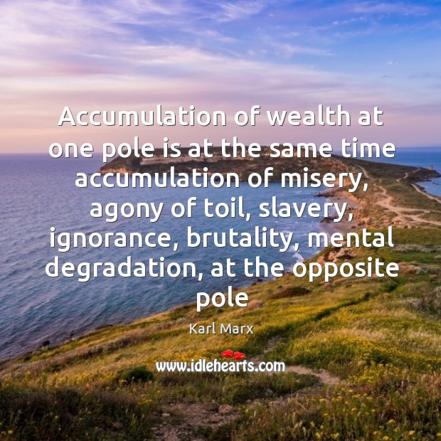 Accumulation of wealth at one pole is at the same time accumulation Karl Marx Picture Quote