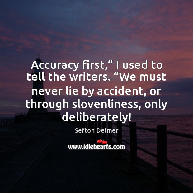 Accuracy first,” I used to tell the writers. “We must never lie Lie Quotes Image