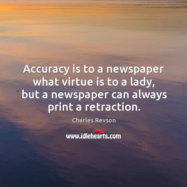 Accuracy is to a newspaper what virtue is to a lady, but a newspaper can always print a retraction. Charles Revson Picture Quote