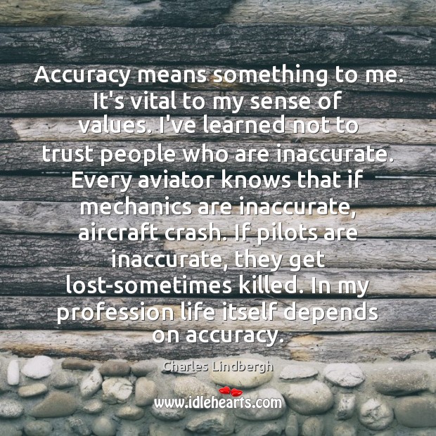 Accuracy means something to me. It’s vital to my sense of values. Charles Lindbergh Picture Quote