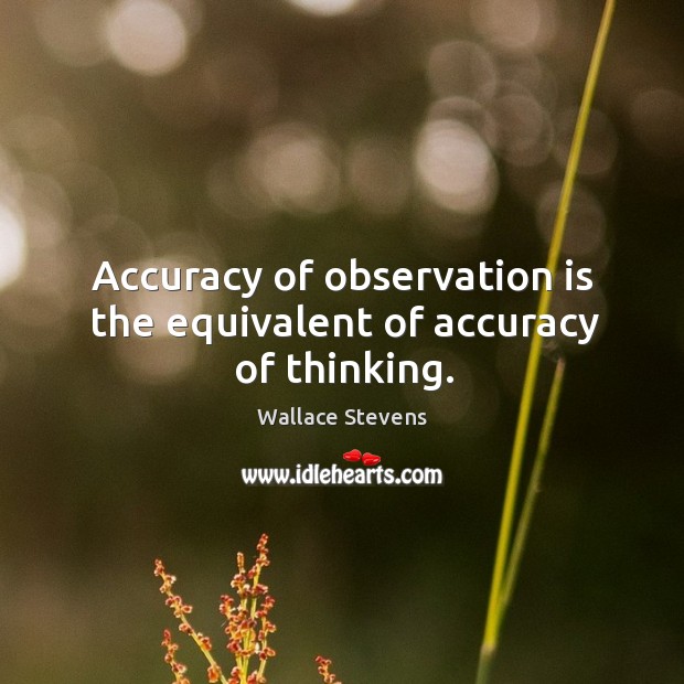 Accuracy of observation is the equivalent of accuracy of thinking. Wallace Stevens Picture Quote
