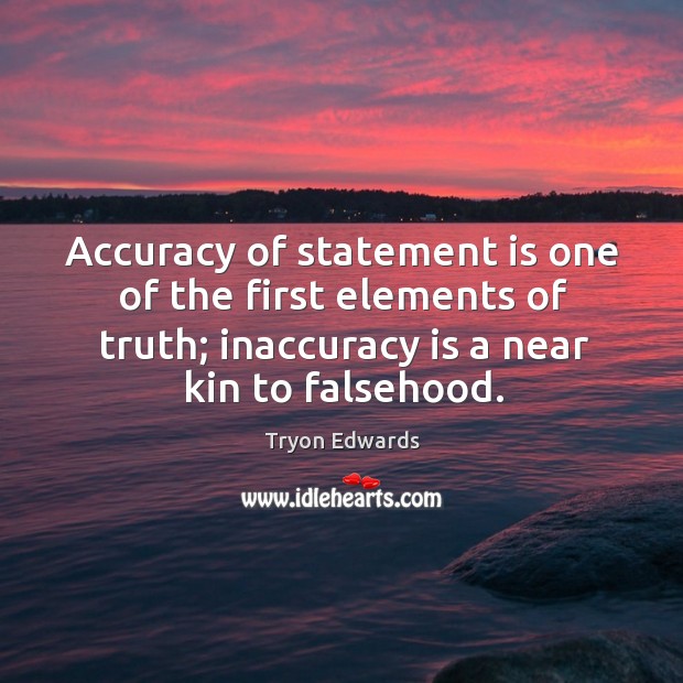 Accuracy of statement is one of the first elements of truth; inaccuracy is a near kin to falsehood. Tryon Edwards Picture Quote