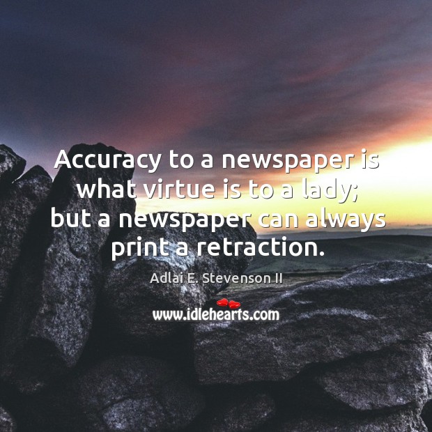 Accuracy to a newspaper is what virtue is to a lady; but a newspaper can always print a retraction. Image