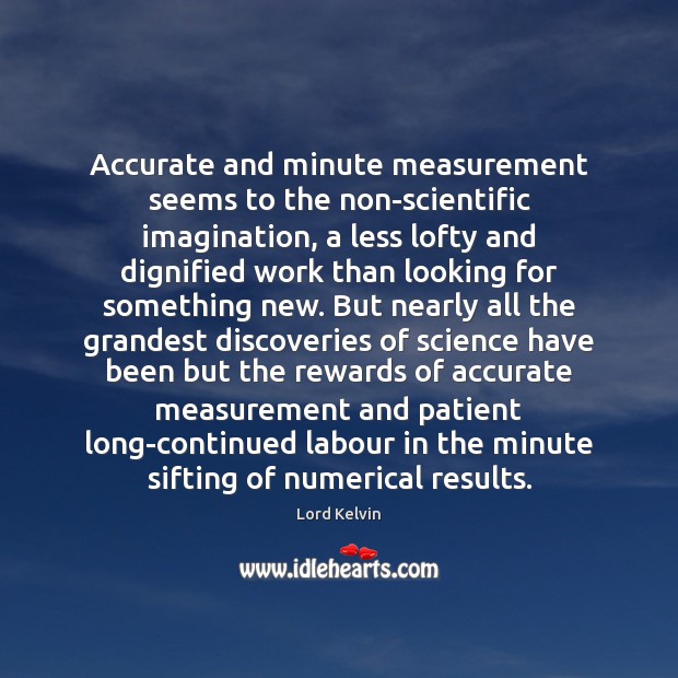 Accurate and minute measurement seems to the non-scientific imagination, a less lofty Lord Kelvin Picture Quote