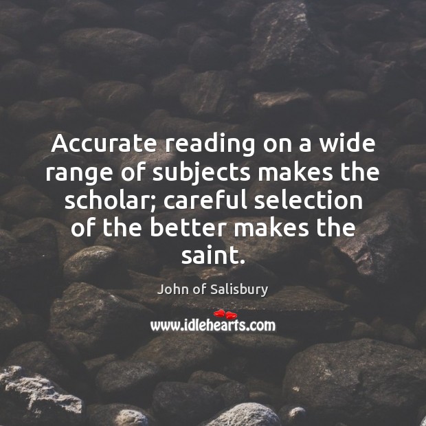 Accurate reading on a wide range of subjects makes the scholar; careful 