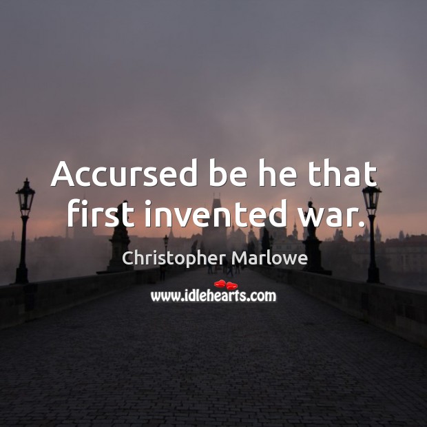 Accursed be he that first invented war. Christopher Marlowe Picture Quote