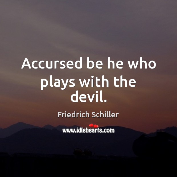 Accursed be he who plays with the devil. Friedrich Schiller Picture Quote