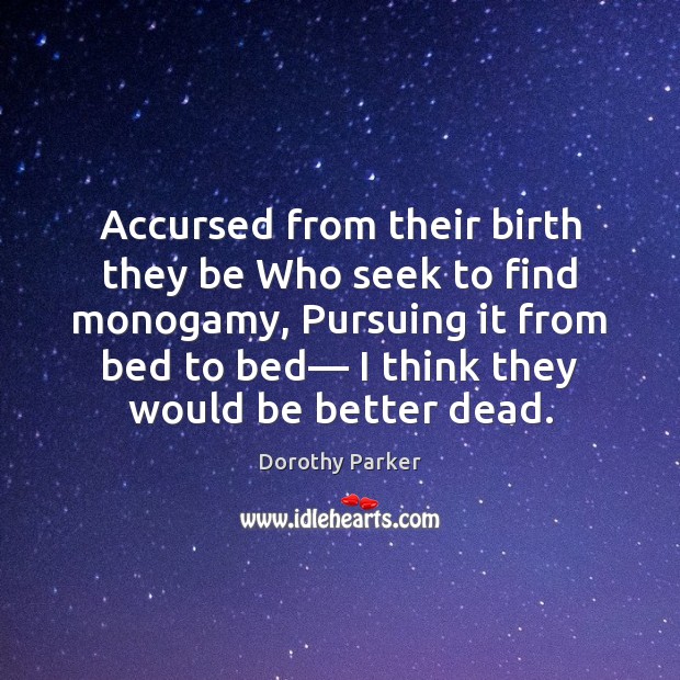 Accursed from their birth they be Who seek to find monogamy, Pursuing Dorothy Parker Picture Quote