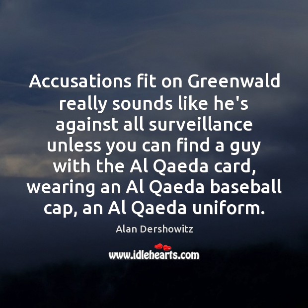 Accusations fit on Greenwald really sounds like he’s against all surveillance unless Alan Dershowitz Picture Quote