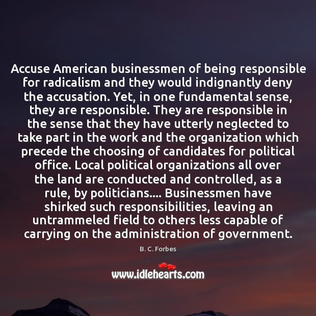Accuse American businessmen of being responsible for radicalism and they would indignantly 