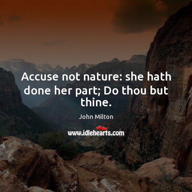 Accuse not nature: she hath done her part; Do thou but thine. John Milton Picture Quote