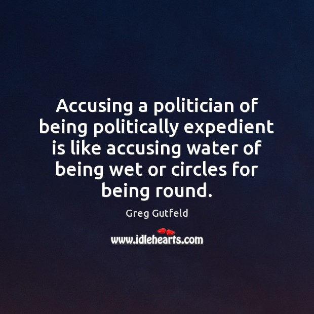 Accusing a politician of being politically expedient is like accusing water of Image