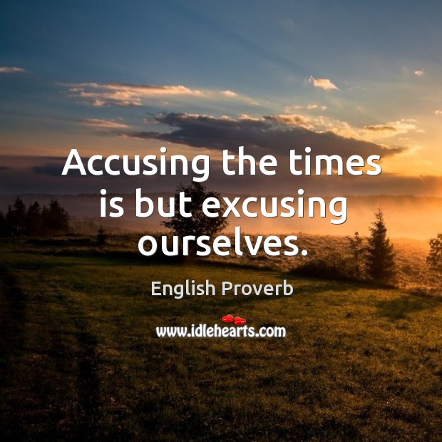 Accusing the times is but excusing ourselves. English Proverbs Image