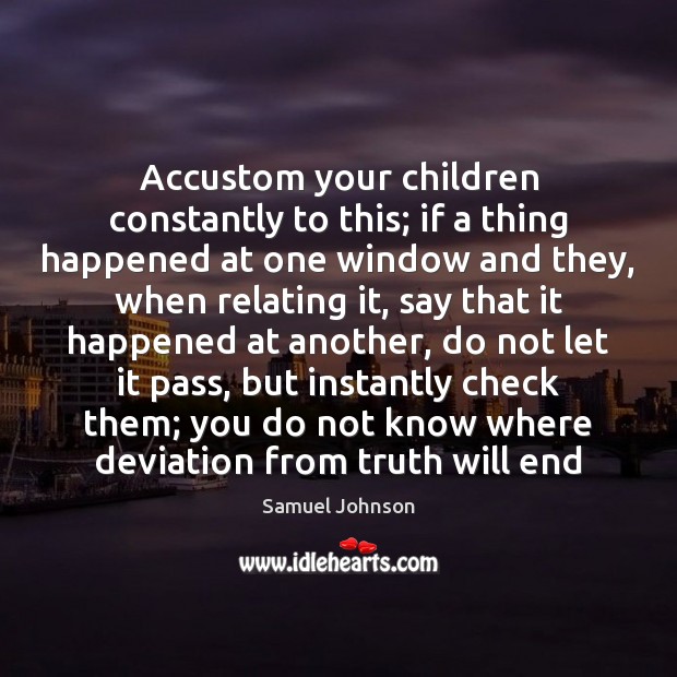 Accustom your children constantly to this; if a thing happened at one Samuel Johnson Picture Quote