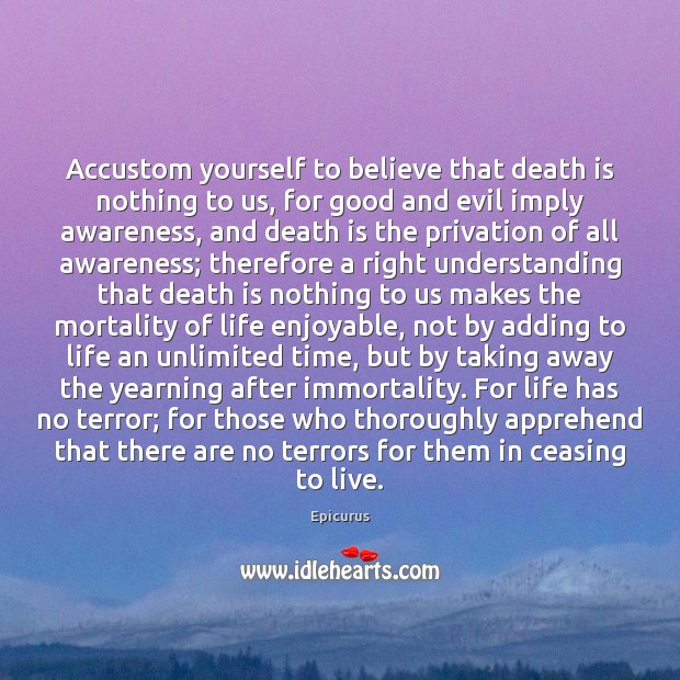 Accustom yourself to believe that death is nothing to us, for good Epicurus Picture Quote