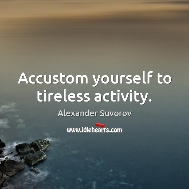 Accustom yourself to tireless activity. Alexander Suvorov Picture Quote