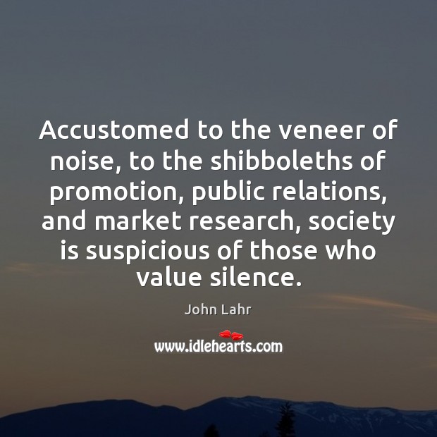 Accustomed to the veneer of noise, to the shibboleths of promotion, public John Lahr Picture Quote