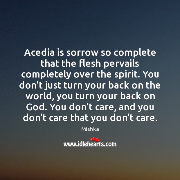 Acedia is sorrow so complete that the flesh pervails completely over the Image