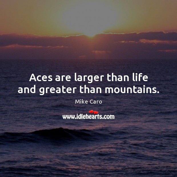 Aces are larger than life and greater than mountains. Mike Caro Picture Quote