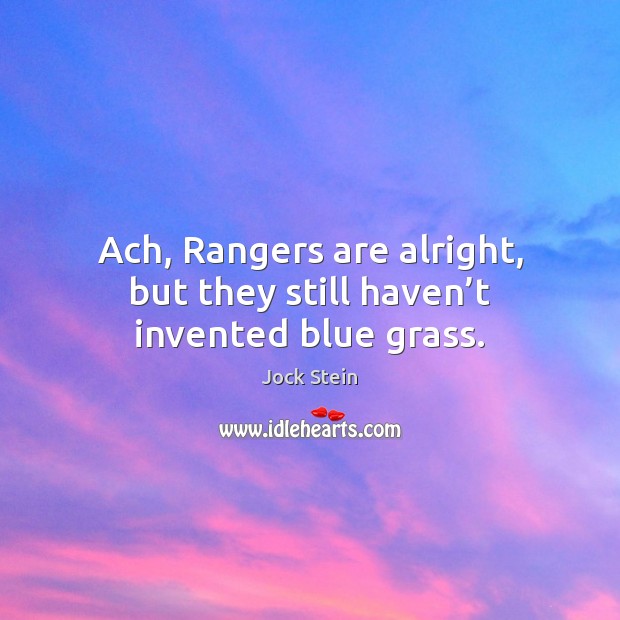 Ach, Rangers are alright, but they still haven’t invented blue grass. Image
