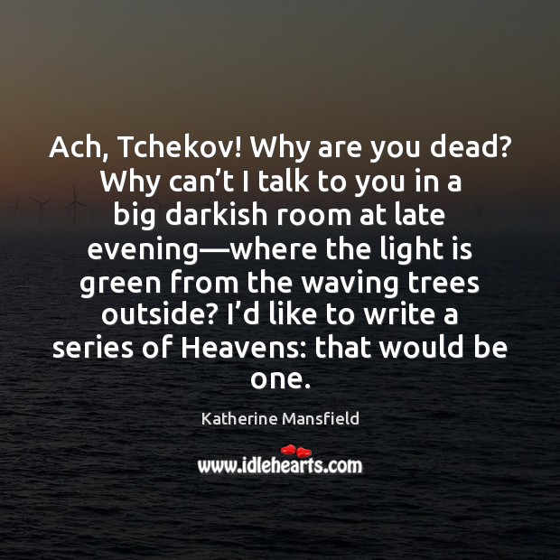 Ach, Tchekov! Why are you dead? Why can’t I talk to Katherine Mansfield Picture Quote