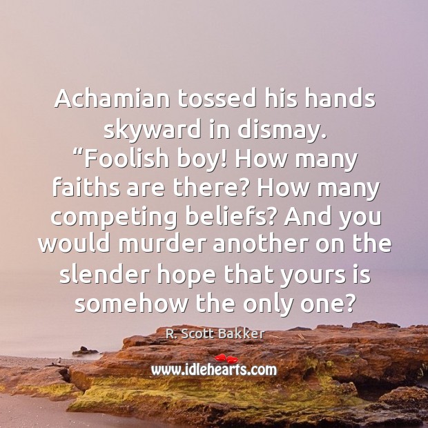 Achamian tossed his hands skyward in dismay. “Foolish boy! How many faiths R. Scott Bakker Picture Quote