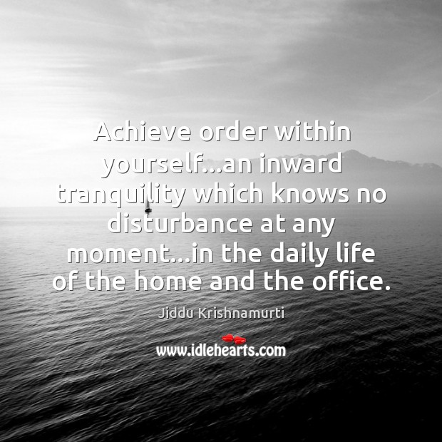 Achieve order within yourself…an inward tranquility which knows no disturbance at Jiddu Krishnamurti Picture Quote