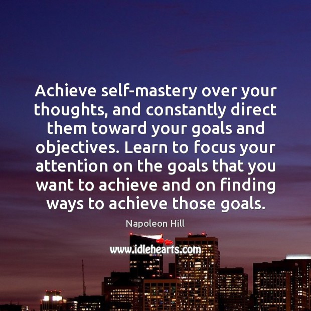 Achieve self-mastery over your thoughts, and constantly direct them toward your goals Napoleon Hill Picture Quote