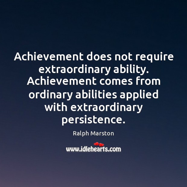 Achievement does not require extraordinary ability. Achievement comes from ordinary abilities applied Ralph Marston Picture Quote
