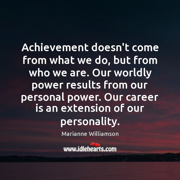 Achievement doesn’t come from what we do, but from who we are. Marianne Williamson Picture Quote