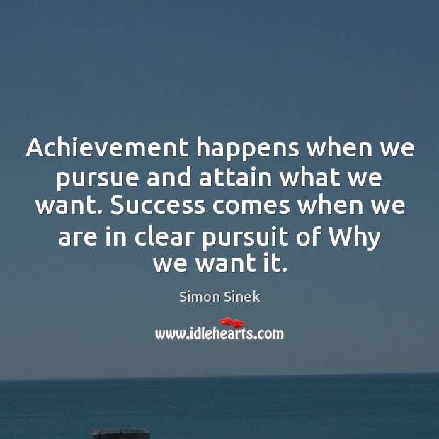 Achievement happens when we pursue and attain what we want. Success comes Simon Sinek Picture Quote