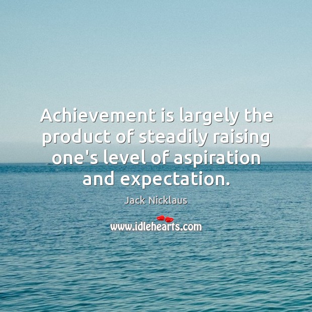 Achievement is largely the product of steadily raising one’s level of aspiration Jack Nicklaus Picture Quote